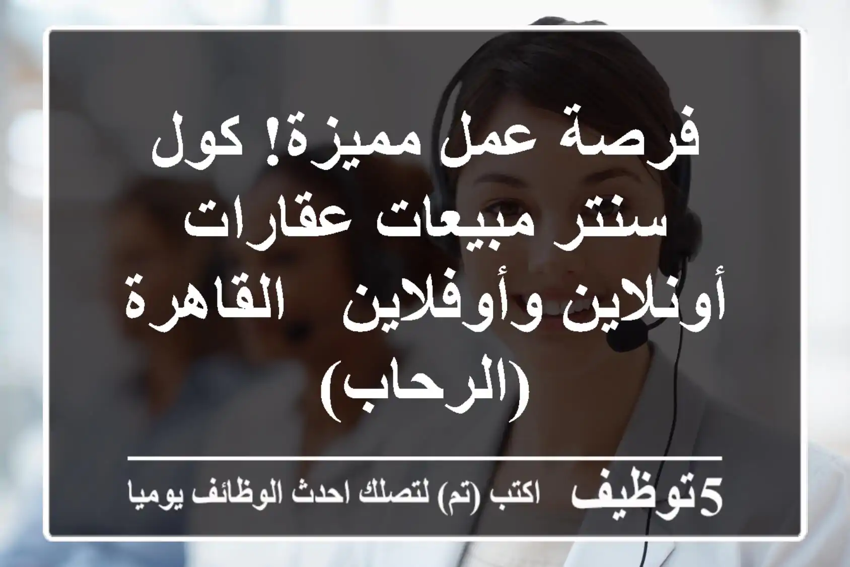 فرصة عمل مميزة! كول سنتر/مبيعات عقارات - أونلاين وأوفلاين - القاهرة (الرحاب)