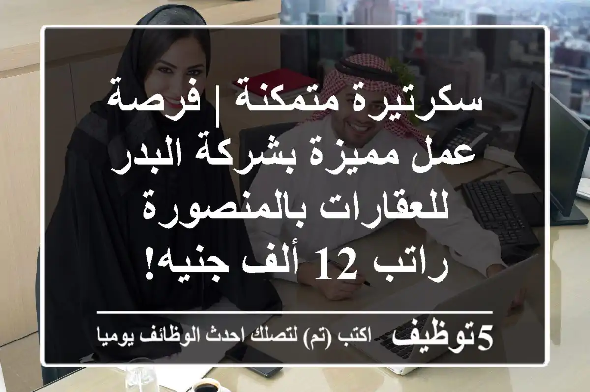 سكرتيرة متمكنة | فرصة عمل مميزة بشركة البدر للعقارات بالمنصورة - راتب 12 ألف جنيه!