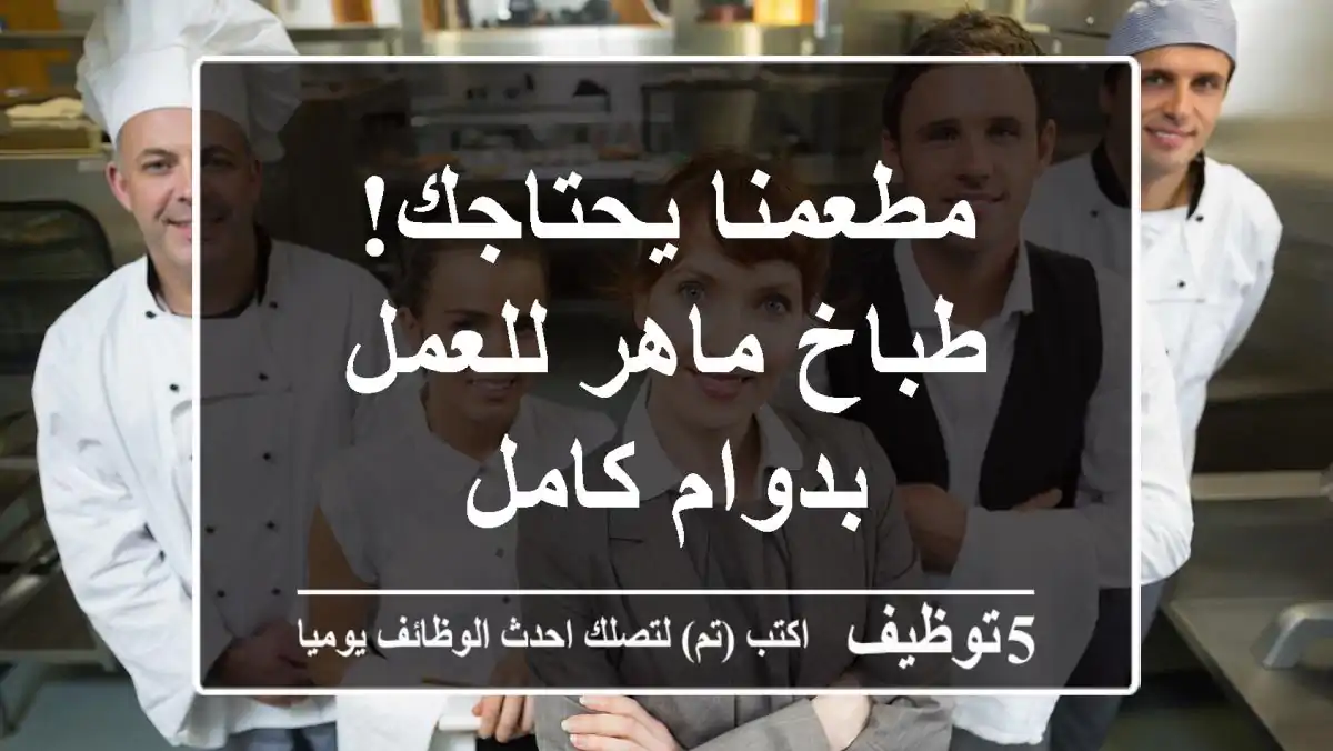 مطعمنا يحتاجك! طباخ ماهر للعمل بدوام كامل