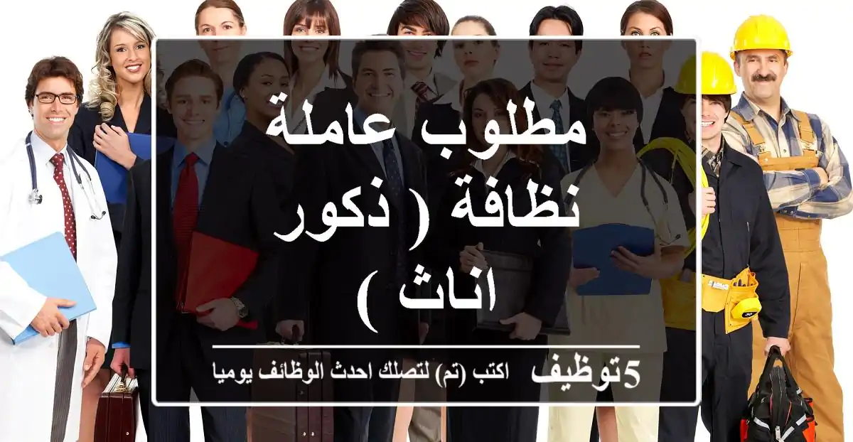مطلوب عاملة نظافة ( ذكور - اناث )