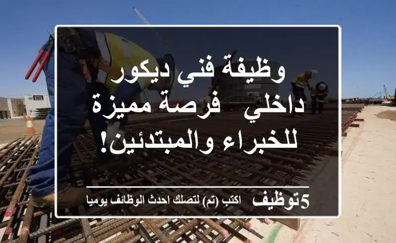وظيفة فني ديكور داخلي - فرصة مميزة للخبراء والمبتدئين!