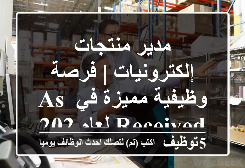 مدير منتجات إلكترونيات | فرصة وظيفية مميزة في As Received لعام 2025