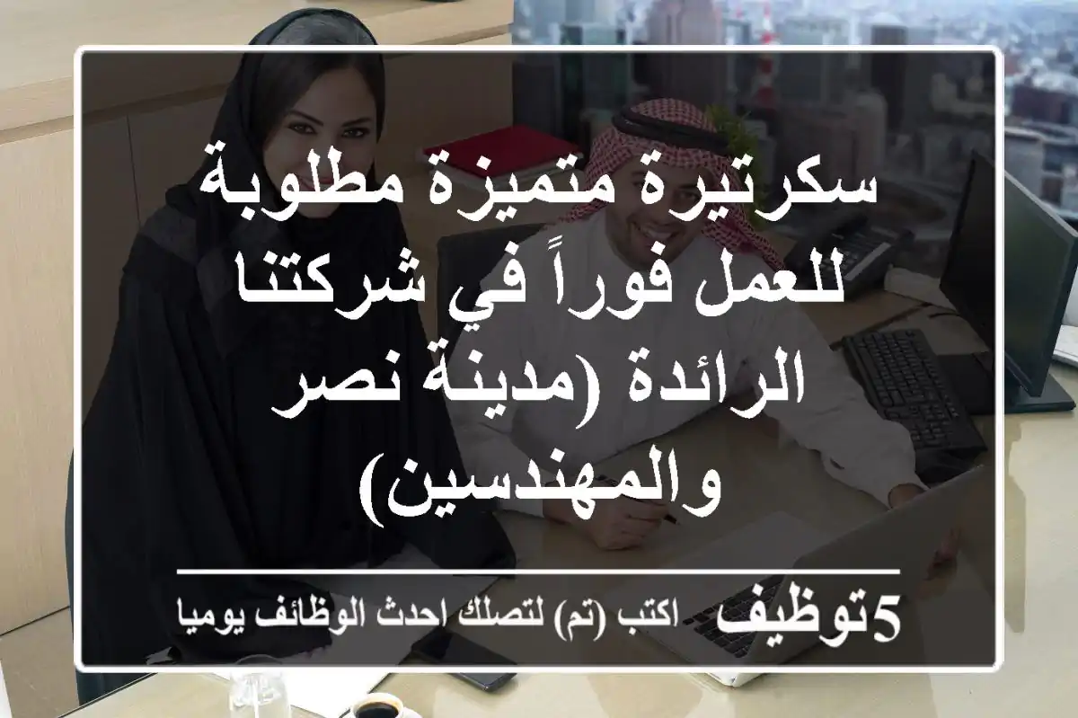 سكرتيرة متميزة مطلوبة للعمل فوراً في شركتنا الرائدة (مدينة نصر والمهندسين)