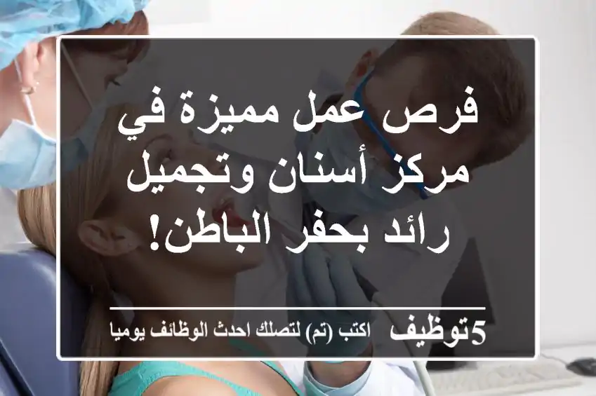 فرص عمل مميزة في مركز أسنان وتجميل رائد بحفر الباطن!