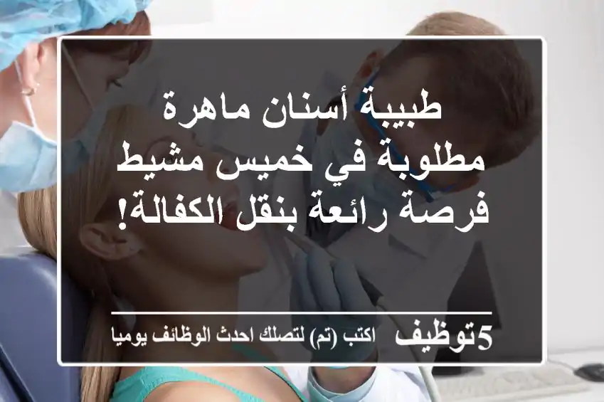 طبيبة أسنان ماهرة مطلوبة في خميس مشيط - فرصة رائعة بنقل الكفالة!
