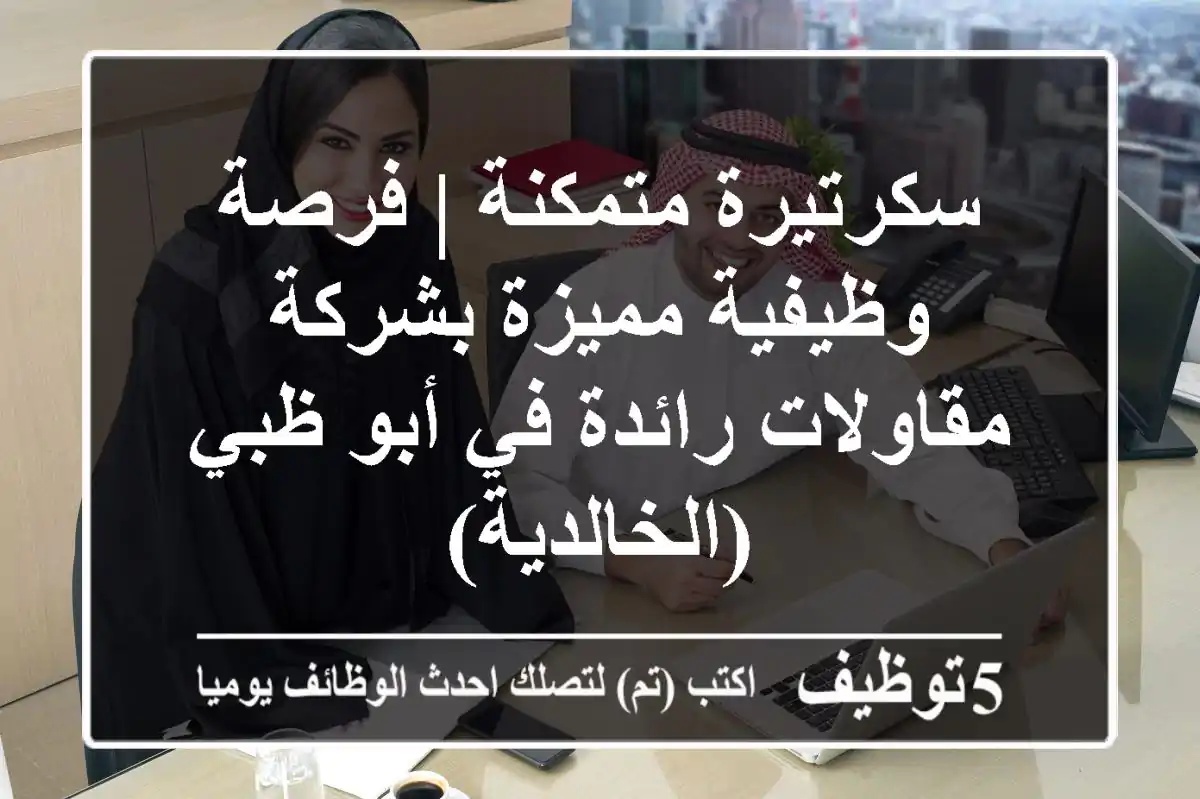 سكرتيرة متمكنة | فرصة وظيفية مميزة بشركة مقاولات رائدة في أبو ظبي (الخالدية)