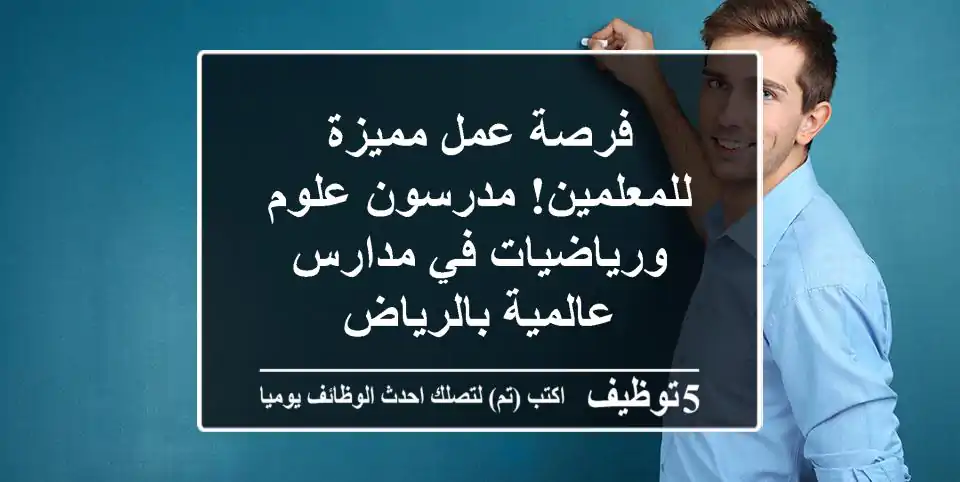 فرصة عمل مميزة للمعلمين! مدرسون علوم ورياضيات في مدارس عالمية بالرياض