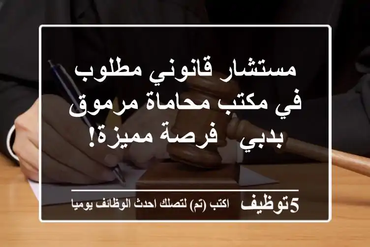 مستشار قانوني مطلوب في مكتب محاماة مرموق بدبي - فرصة مميزة!