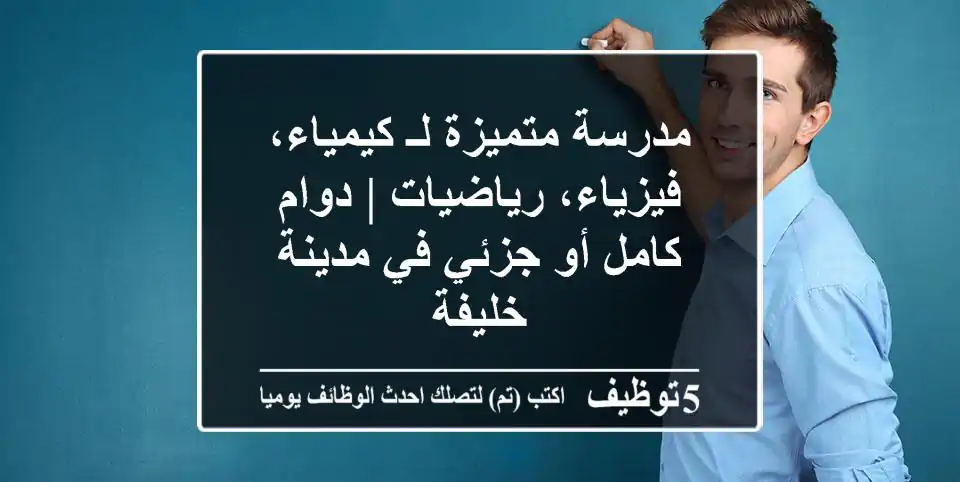 مدرسة متميزة لـ كيمياء، فيزياء، رياضيات | دوام كامل أو جزئي في مدينة خليفة