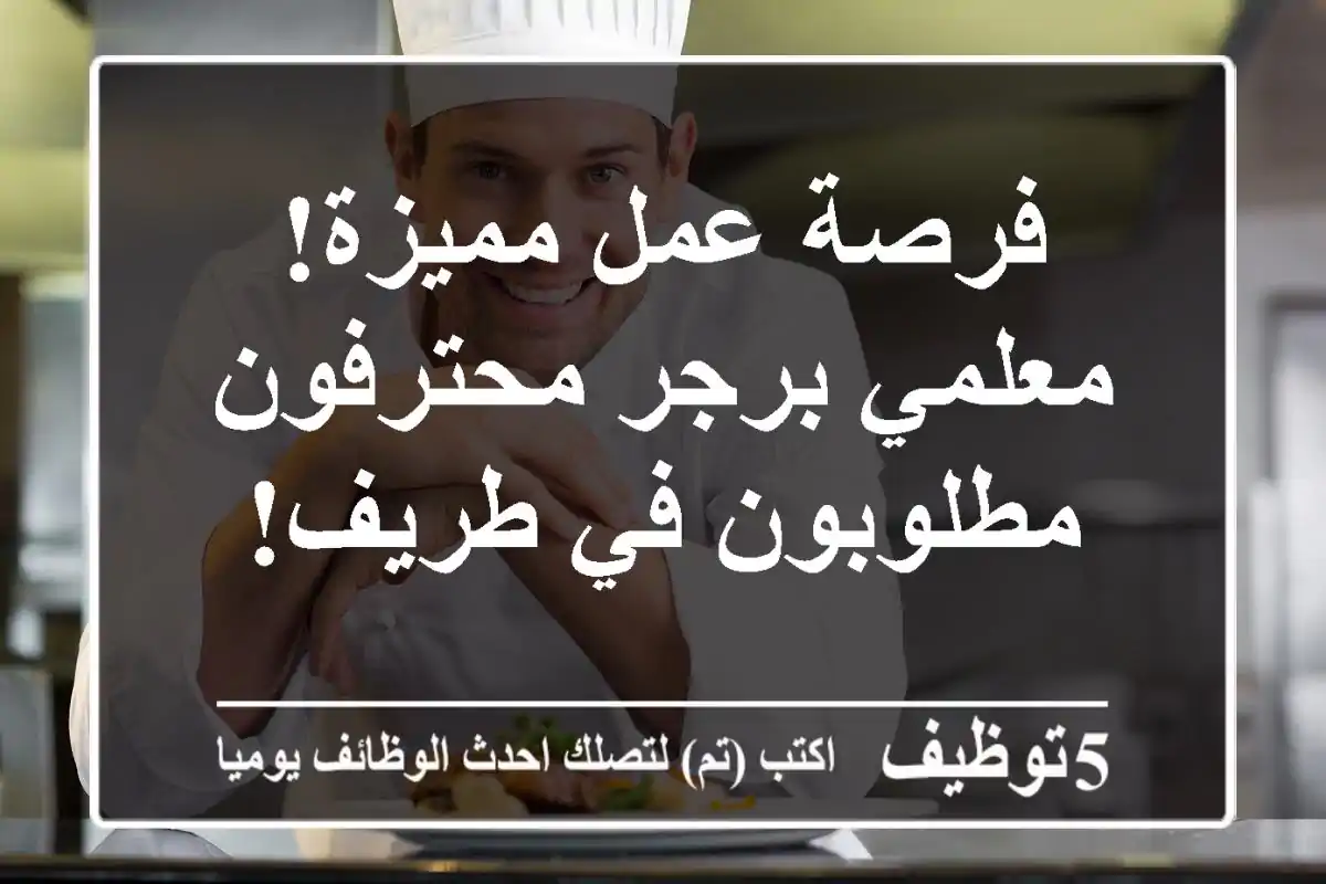 فرصة عمل مميزة! معلمي برجر محترفون مطلوبون في طريف!
