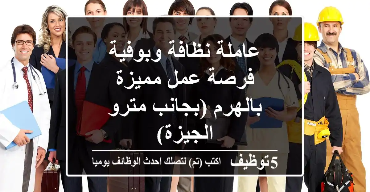 عاملة نظافة وبوفية - فرصة عمل مميزة بالهرم (بجانب مترو الجيزة)