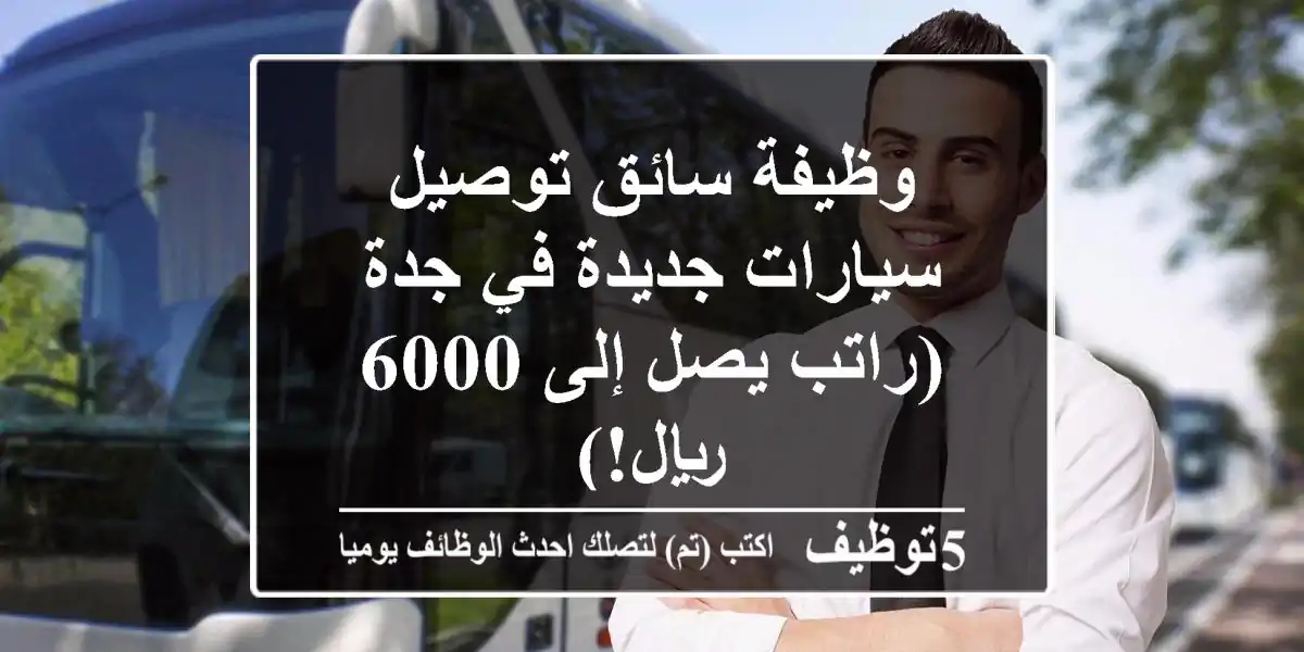 وظيفة سائق توصيل سيارات جديدة في جدة (راتب يصل إلى 6000 ريال!)