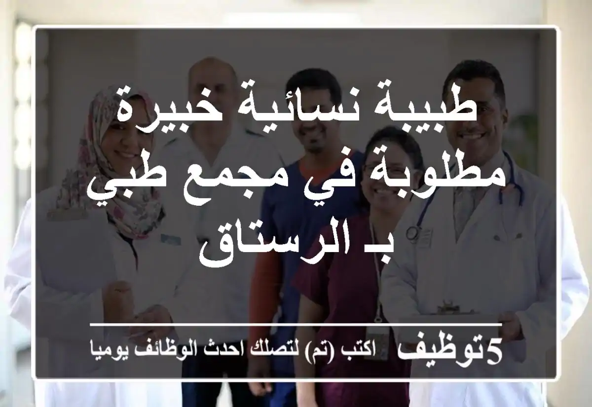 طبيبة نسائية خبيرة مطلوبة في مجمع طبي بـ الرستاق