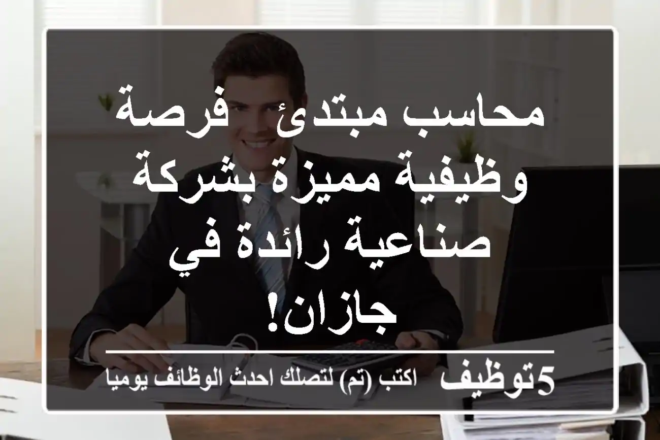 محاسب مبتدئ - فرصة وظيفية مميزة بشركة صناعية رائدة في جازان!