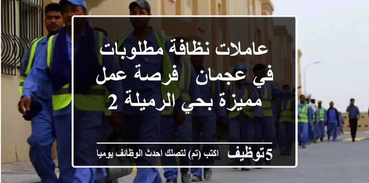 عاملات نظافة مطلوبات في عجمان - فرصة عمل مميزة بحي الرميلة 2