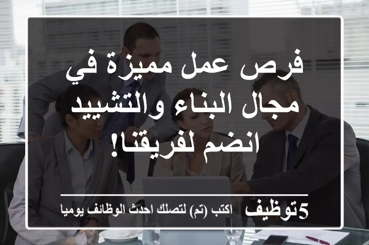 فرص عمل مميزة في مجال البناء والتشييد - انضم لفريقنا!