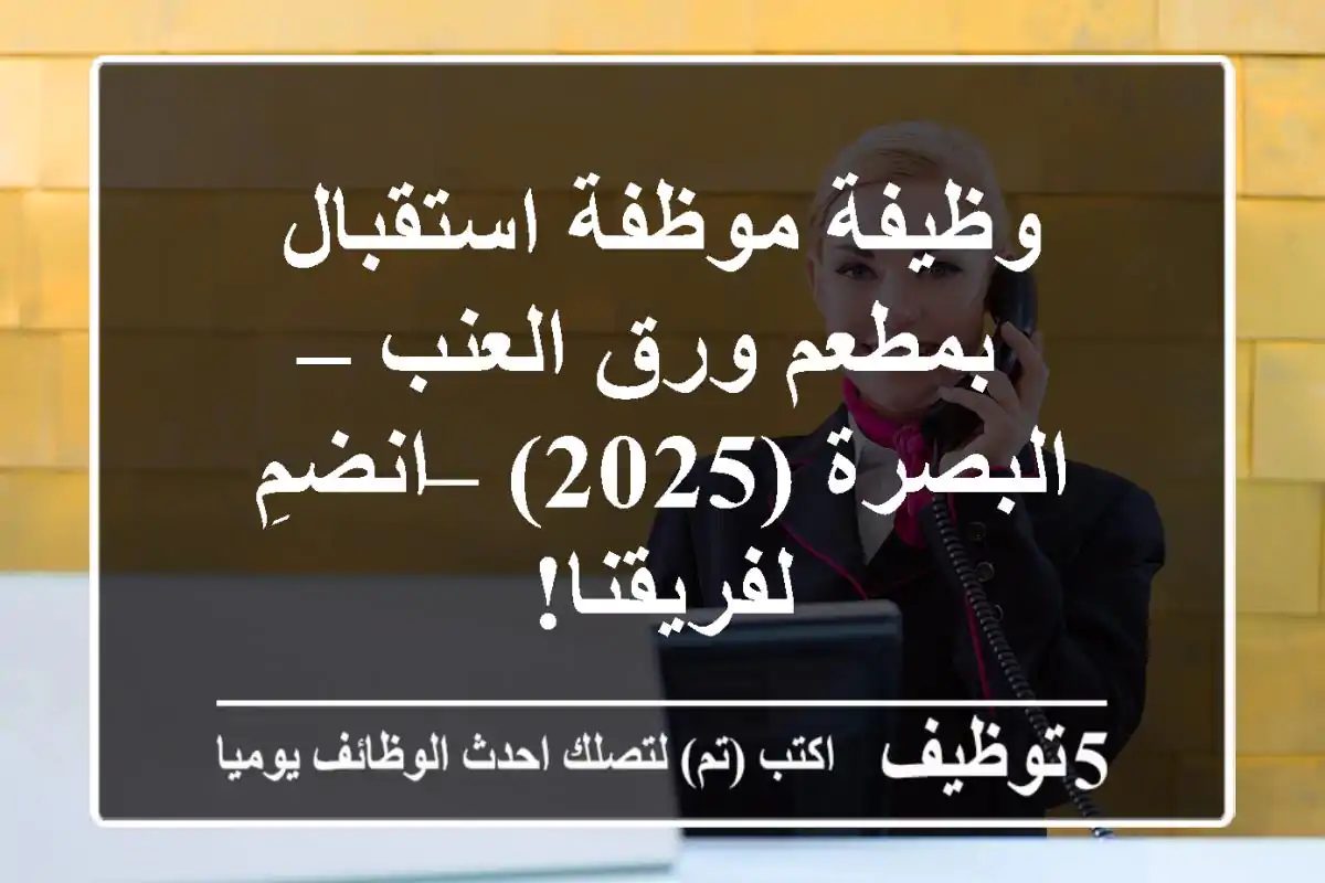 وظيفة موظفة استقبال بمطعم ورق العنب – البصرة (2025) – انضمِ لفريقنا!