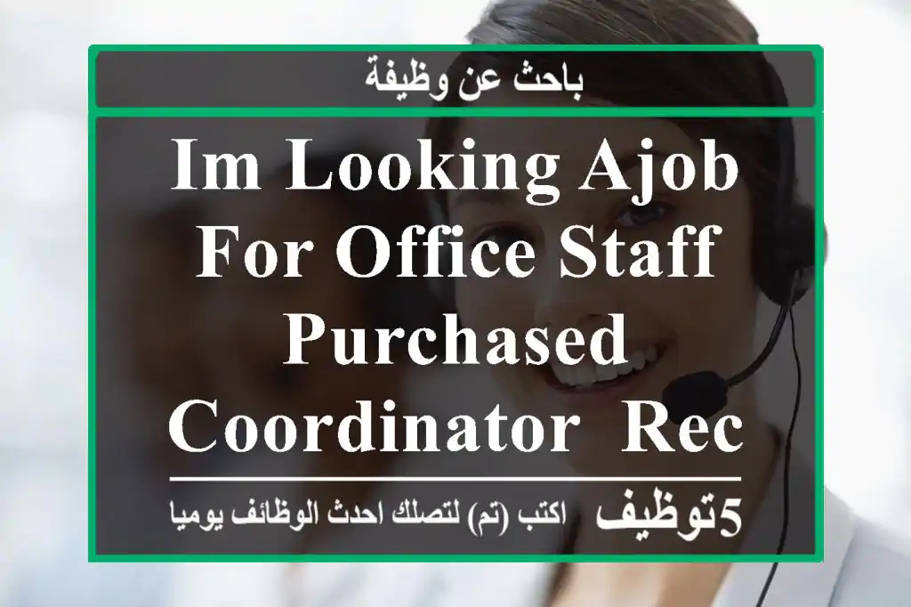 Im looking aJob for Office staff, purchased coordinator, receptionist