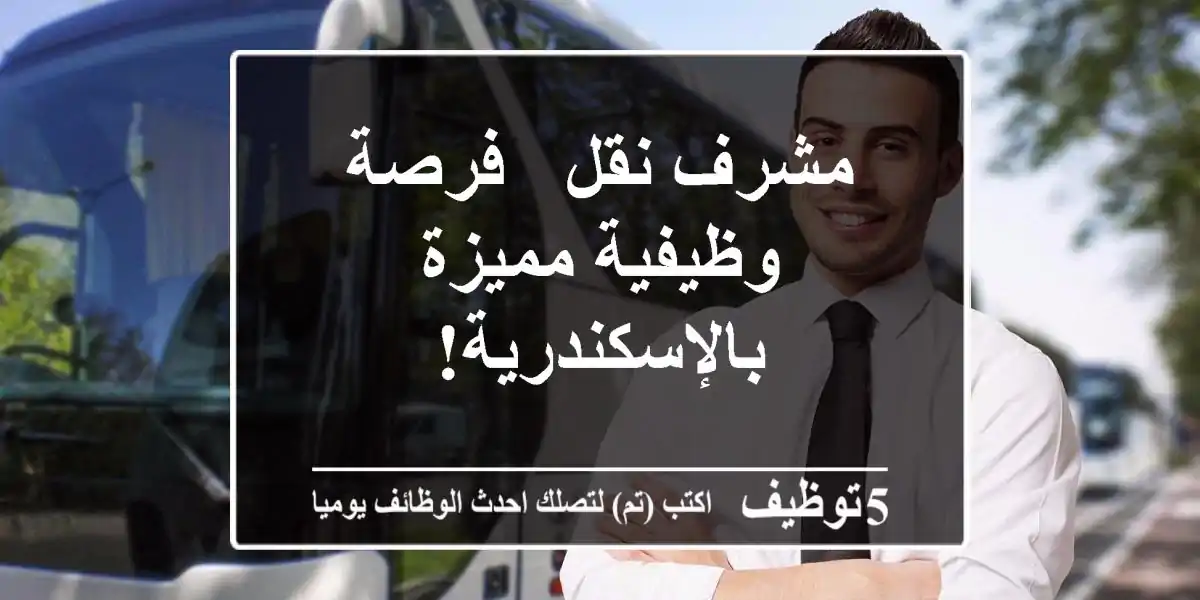مشرف نقل - فرصة وظيفية مميزة بالإسكندرية!