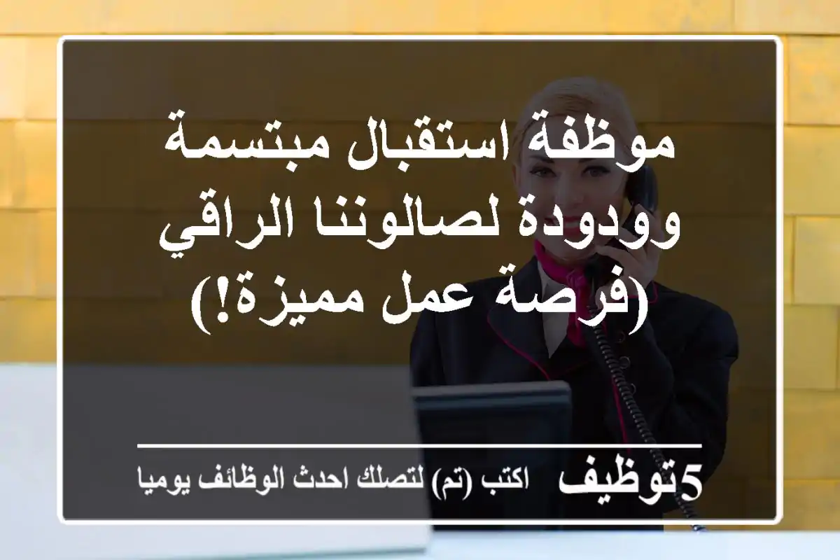 موظفة استقبال مبتسمة وودودة لصالوننا الراقي (فرصة عمل مميزة!)