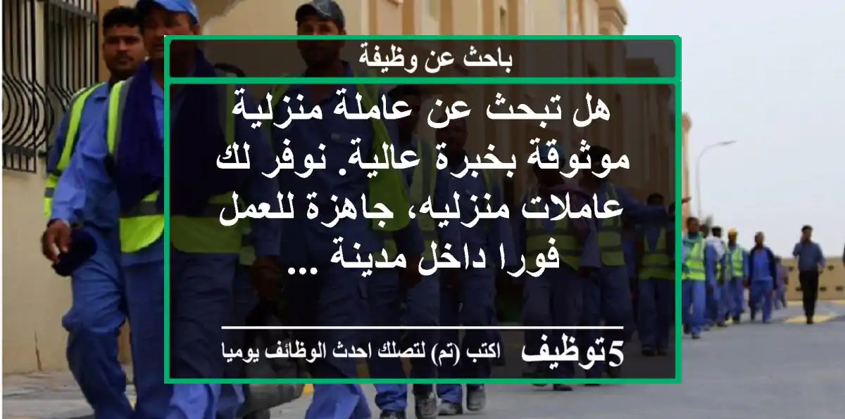 هل تبحث عن عاملة منزلية موثوقة بخبرة عالية. نوفر لك عاملات منزليه، جاهزة للعمل فورا داخل مدينة ...