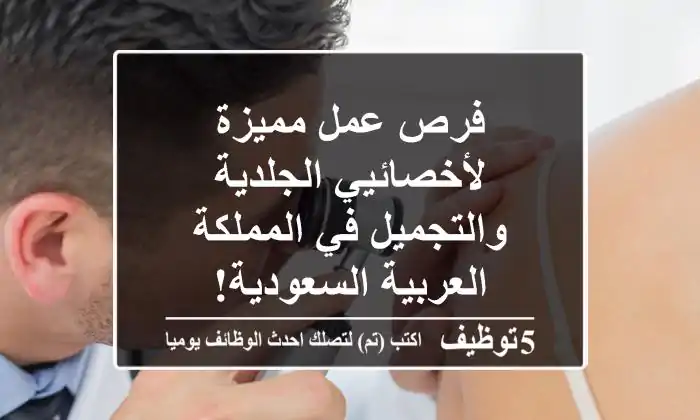 فرص عمل مميزة لأخصائيي الجلدية والتجميل في المملكة العربية السعودية!