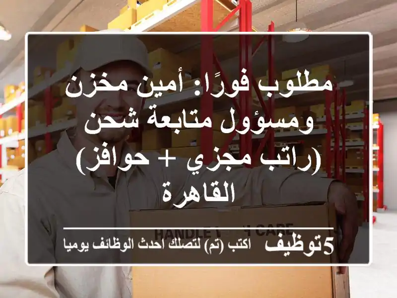 مطلوب فورًا: أمين مخزن ومسؤول متابعة شحن (راتب مجزي + حوافز) - القاهرة