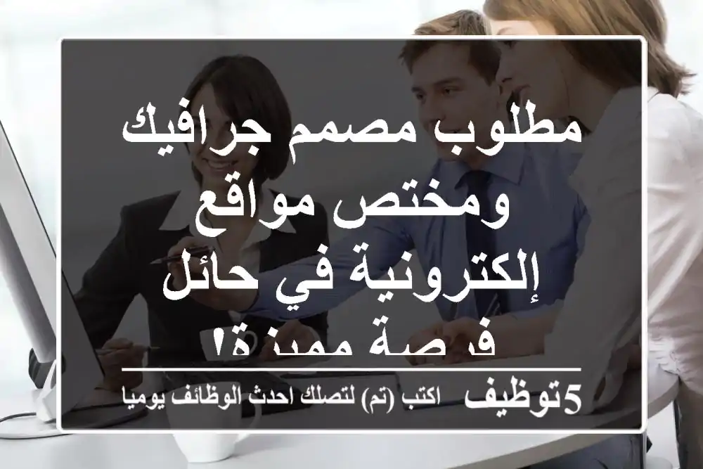 مطلوب مصمم جرافيك ومختص مواقع إلكترونية في حائل - فرصة مميزة!