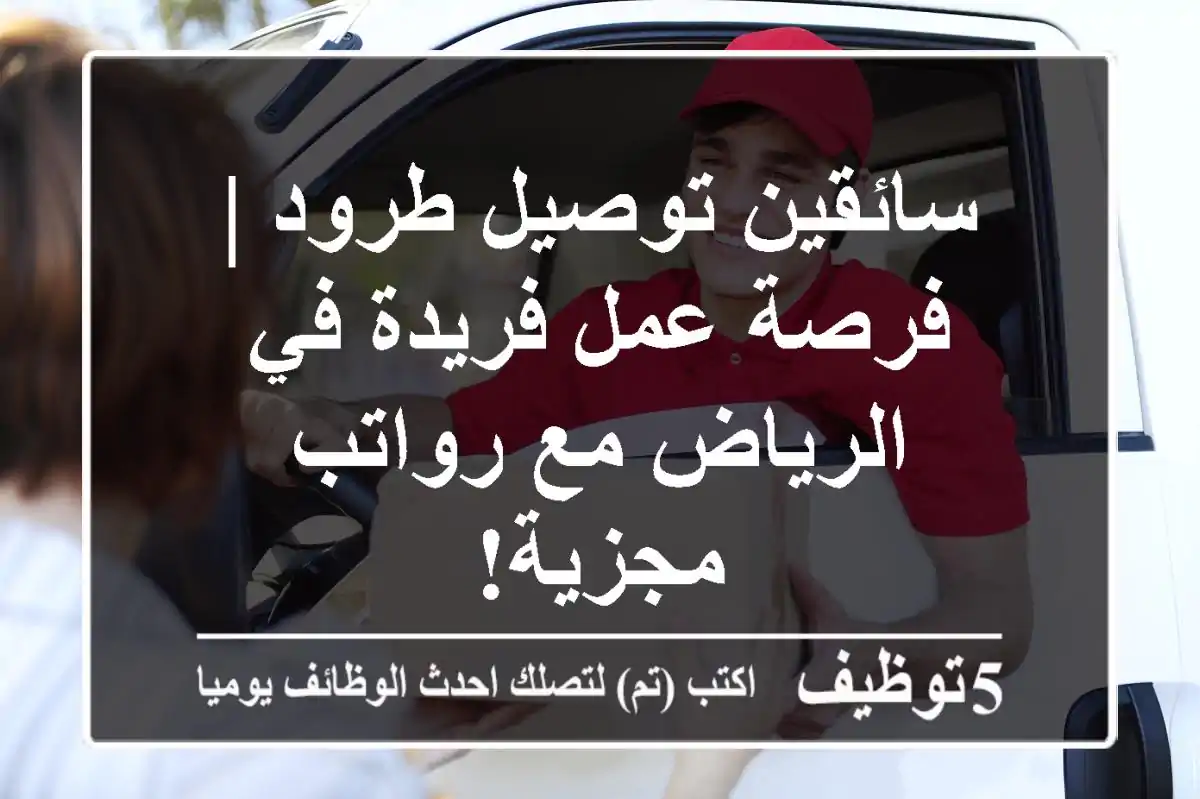 سائقين توصيل طرود | فرصة عمل فريدة في الرياض مع رواتب مجزية!