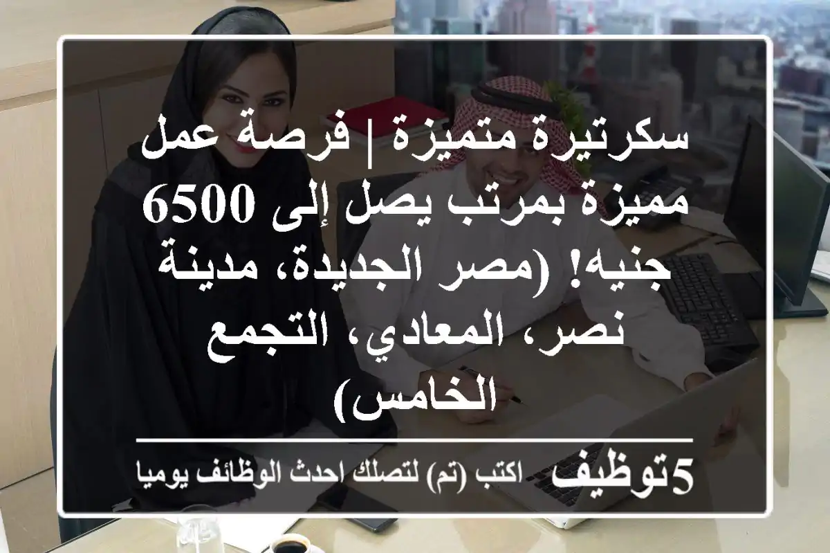 سكرتيرة متميزة | فرصة عمل مميزة بمرتب يصل إلى 6500 جنيه! (مصر الجديدة، مدينة نصر، المعادي، التجمع الخامس)