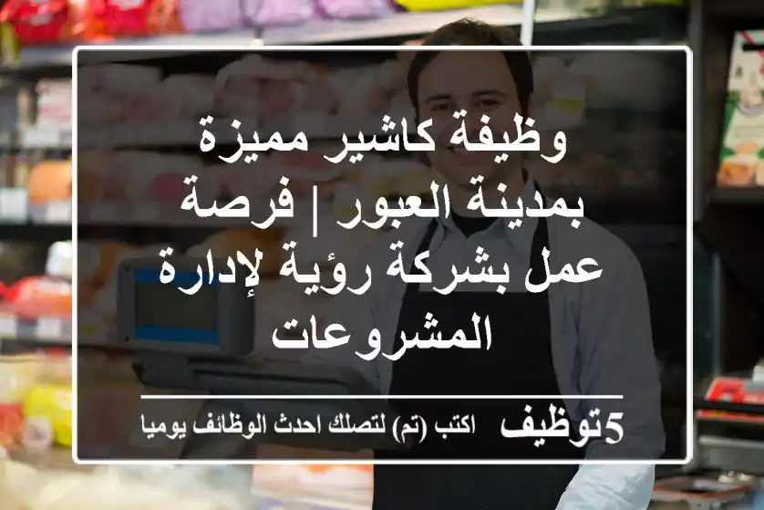 وظيفة كاشير مميزة بمدينة العبور | فرصة عمل بشركة رؤية لإدارة المشروعات
