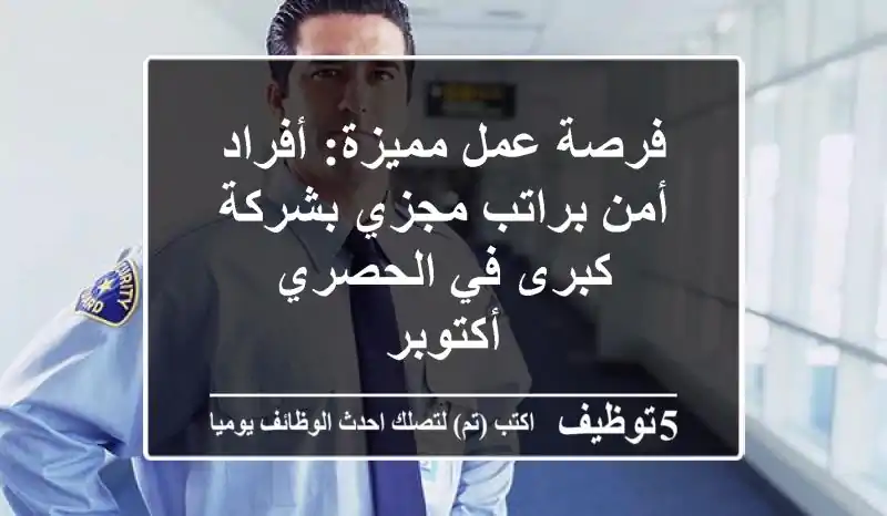 فرصة عمل مميزة: أفراد أمن براتب مجزي بشركة كبرى في الحصري - أكتوبر