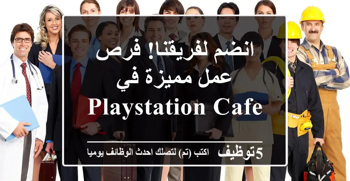 انضم لفريقنا! فرص عمل مميزة في Playstation Cafe