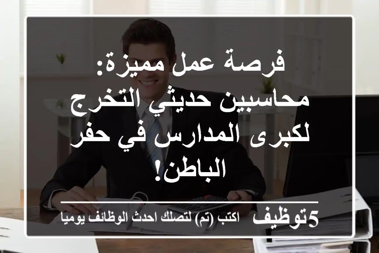فرصة عمل مميزة: محاسبين حديثي التخرج - لكبرى المدارس في حفر الباطن!