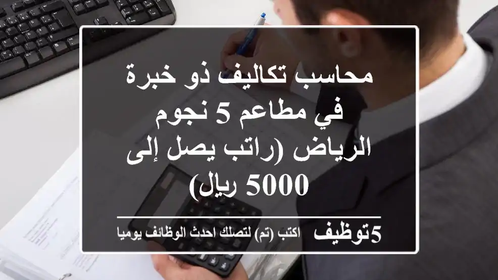 محاسب تكاليف ذو خبرة في مطاعم 5 نجوم - الرياض (راتب يصل إلى 5000 ريال)