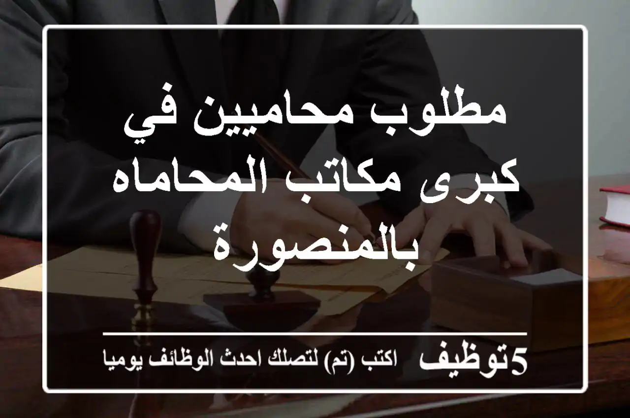 مطلوب محاميين في كبرى مكاتب المحاماه بالمنصورة