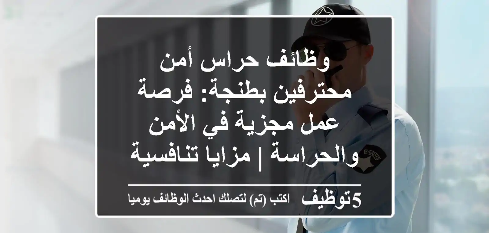 وظائف حراس أمن محترفين بطنجة: فرصة عمل مجزية في الأمن والحراسة | مزايا تنافسية