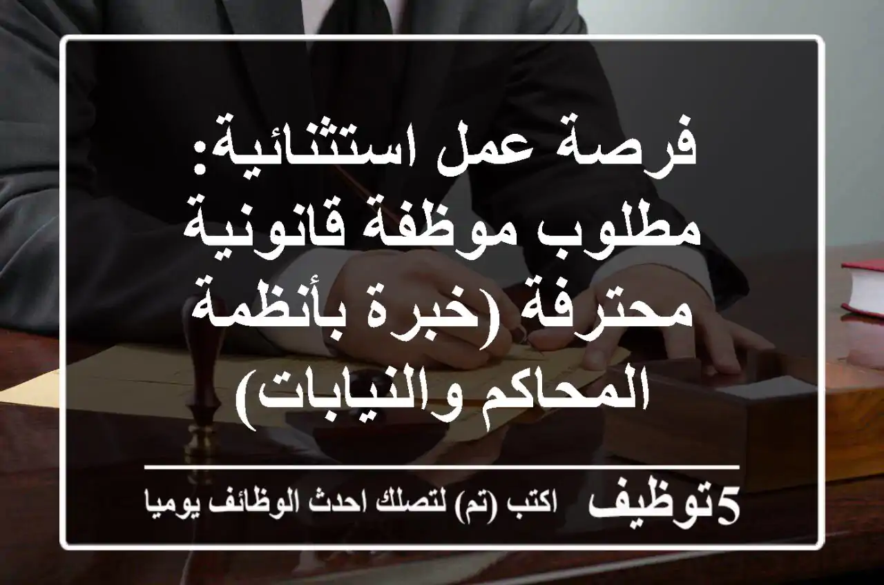 فرصة عمل استثنائية: مطلوب موظفة قانونية محترفة (خبرة بأنظمة المحاكم والنيابات)