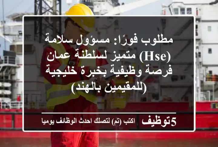مطلوب فورًا: مسؤول سلامة (HSE) متميز لسلطنة عمان - فرصة وظيفية بخبرة خليجية (للمقيمين بالهند)