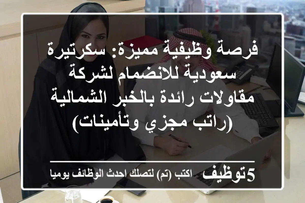 فرصة وظيفية مميزة: سكرتيرة سعودية للانضمام لشركة مقاولات رائدة بالخبر الشمالية (راتب مجزي وتأمينات)