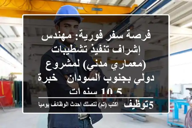 فرصة سفر فورية: مهندس إشراف تنفيذ تشطيبات (معماري/مدني) لمشروع دولي بجنوب السودان - خبرة 5-10 سنوات