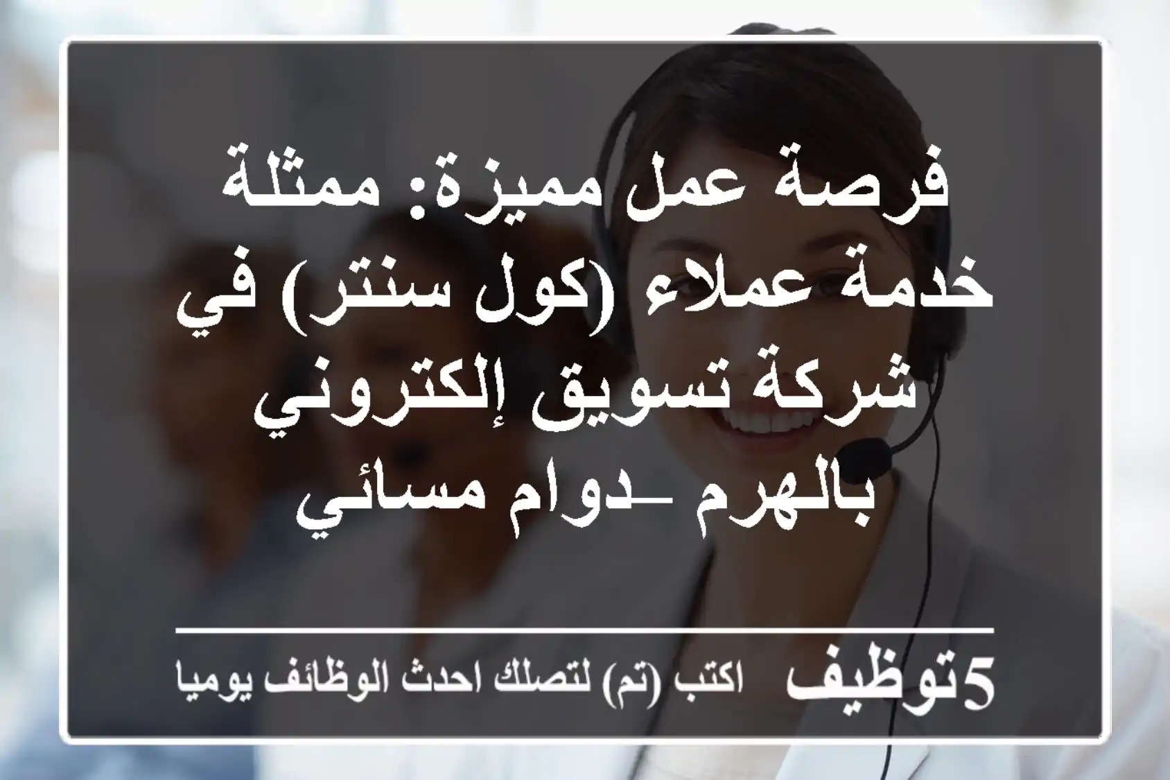 فرصة عمل مميزة: ممثلة خدمة عملاء (كول سنتر) في شركة تسويق إلكتروني بالهرم – دوام مسائي