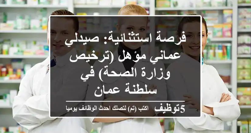 فرصة استثنائية: صيدلي عماني مؤهل (ترخيص وزارة الصحة) في سلطنة عمان