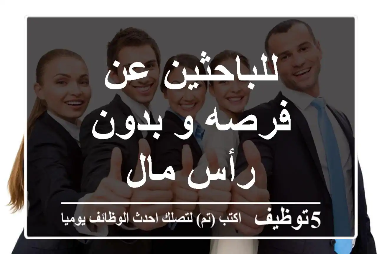 للباحثين عن فرصه و بدون رأس مال