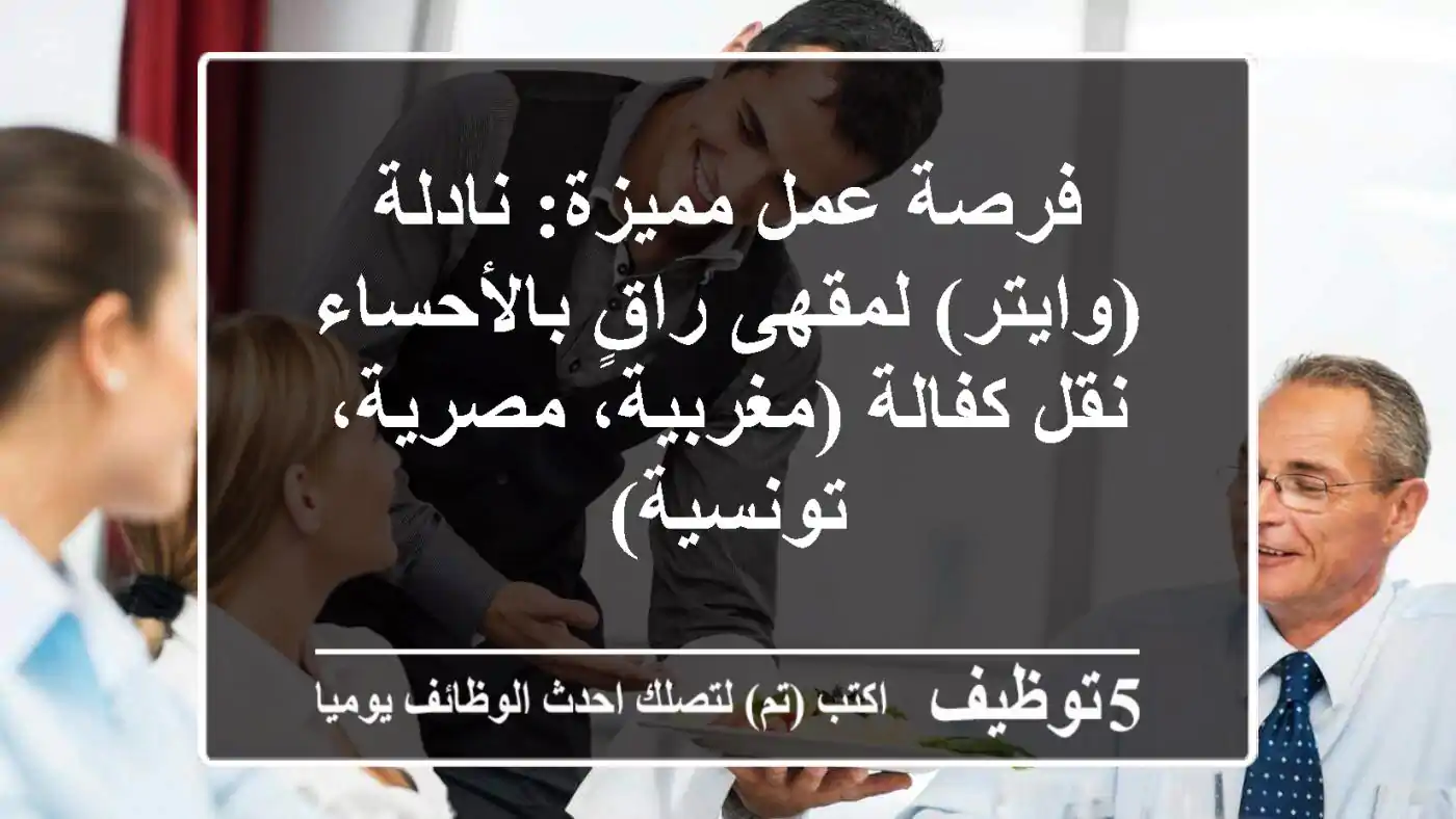 فرصة عمل مميزة: نادلة (وايتر) لمقهى راقٍ بالأحساء - نقل كفالة (مغربية، مصرية، تونسية)