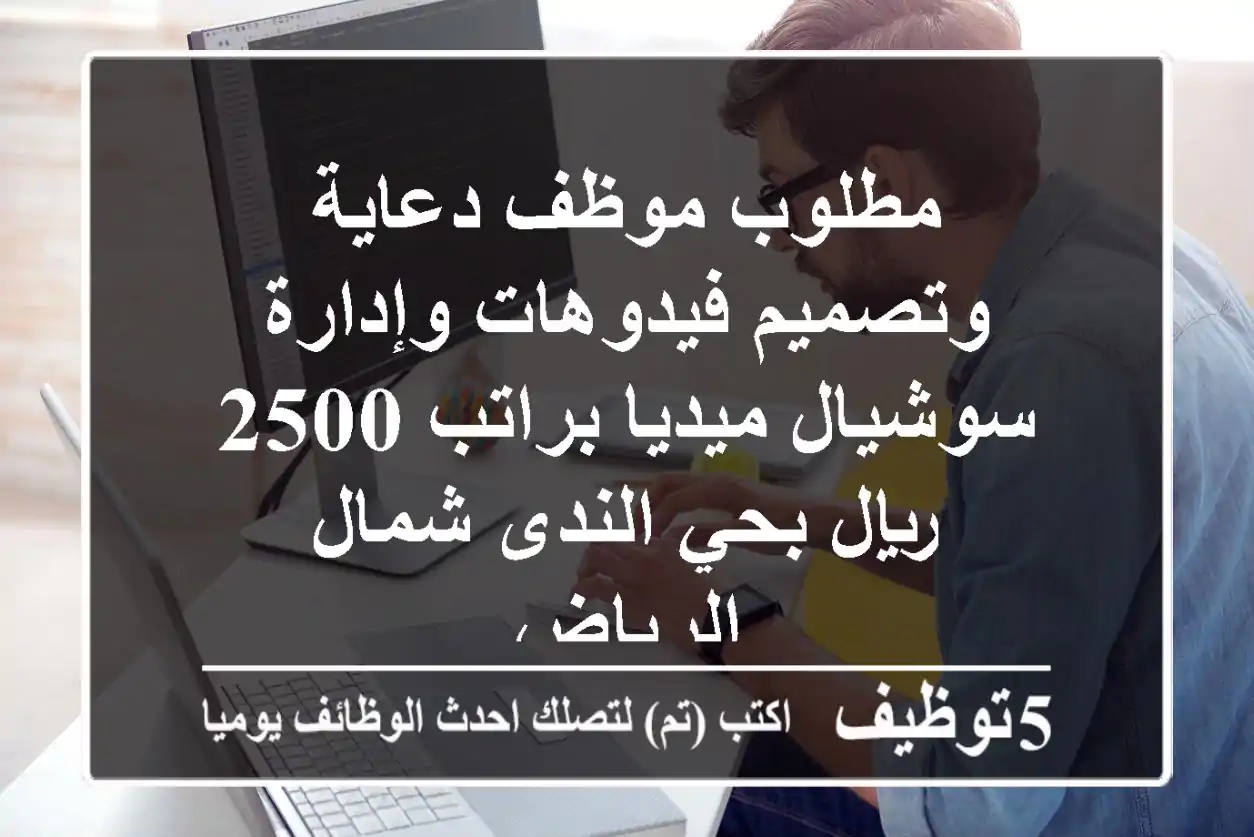 مطلوب موظف دعاية وتصميم فيدوهات وإدارة سوشيال ميديا براتب 2500 ريال بحي الندى شمال الرياض