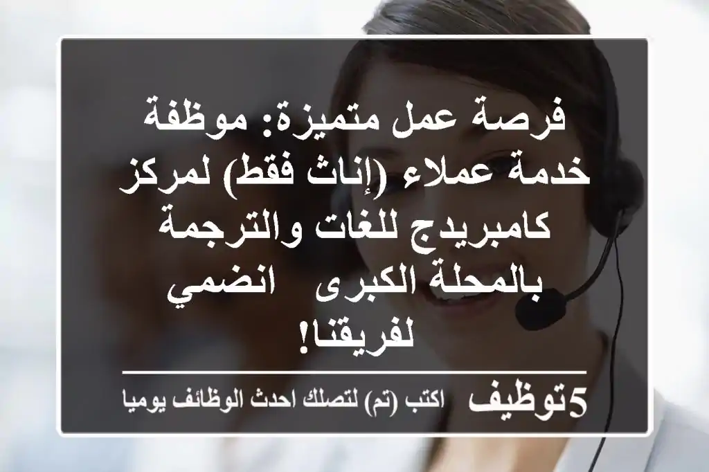 فرصة عمل متميزة: موظفة خدمة عملاء (إناث فقط) لمركز كامبريدج للغات والترجمة بالمحلة الكبرى - انضمي لفريقنا!