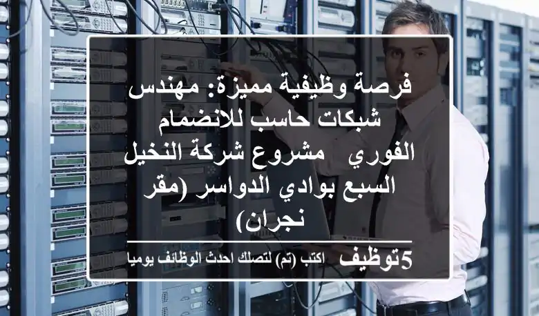 فرصة وظيفية مميزة: مهندس شبكات حاسب للانضمام الفوري - مشروع شركة النخيل السبع بوادي الدواسر (مقر نجران)
