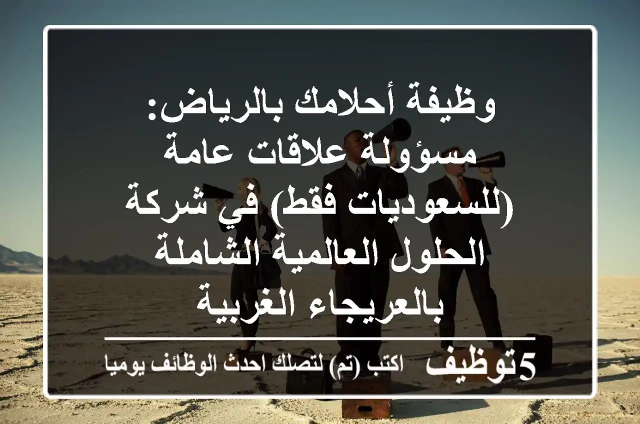 وظيفة أحلامك بالرياض: مسؤولة علاقات عامة (للسعوديات فقط) في شركة الحلول العالمية الشاملة بالعريجاء الغربية