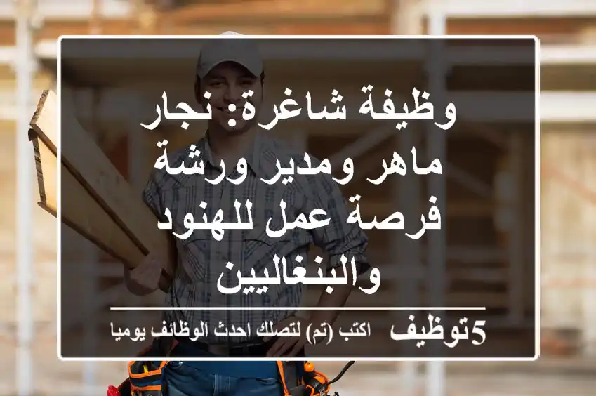 وظيفة شاغرة: نجار ماهر ومدير ورشة - فرصة عمل للهنود والبنغاليين